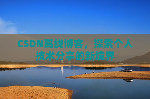 CSDN离线博客，探索个人技术分享的新境界